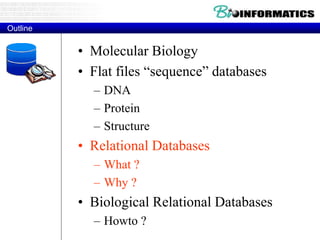 Outline
• Molecular Biology
• Flat files “sequence” databases
– DNA
– Protein
– Structure
• Relational Databases
– What ?
– Why ?
• Biological Relational Databases
– Howto ?
 