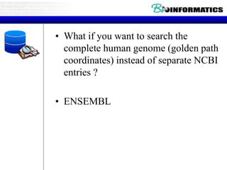 • What if you want to search the
complete human genome (golden path
coordinates) instead of separate NCBI
entries ?
• ENSEMBL
 