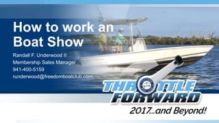 Randall F. Underwood II
Membership Sales Manager
941-400-5159
runderwood@freedomboatclub.com
How to work an
Boat Show
 