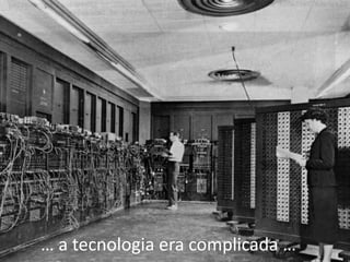 … a tecnologia era complicada …
 