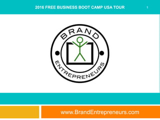 www.BrandEntrepreneurs.com
12016 FREE BUSINESS BOOT CAMP USA TOUR
 