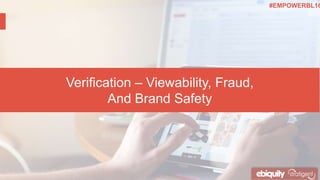 Verification – Viewability, Fraud,
And Brand Safety
#EMPOWERBL16
 