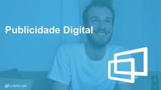 © comScore, Inc. Proprietary.© comScore, Inc. Proprietary. 36
Publicidade Digital
 