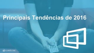 © comScore, Inc. Proprietary.© comScore, Inc. Proprietary. 42
Principais Tendências de 2016
 