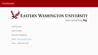 Conclusion
Brad Bronsch
Data Architect
Business Intelligence
Email: bbronsch@ewu.edu
Phone: (509) 359-6163
 