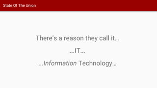 State Of The Union
There’s a reason they call it…
...IT...
...Information Technology…
 