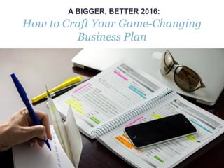 www.melissazavala.com
A BIGGER, BETTER 2016:
How to Craft Your Game-Changing
Business Plan
 