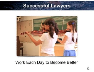 12
Successful Lawyers
Work Each Day to Become Better
 