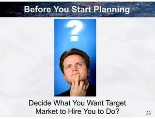 Decide What You Want Target
Market to Hire You to Do? 33
Before You Start Planning
 