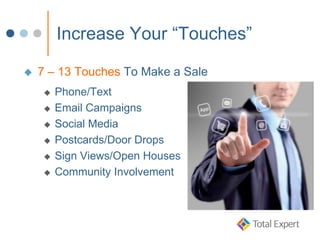 Increase Your “Touches”
 7 – 13 Touches To Make a Sale
 Phone/Text
 Email Campaigns
 Social Media
 Postcards/Door Drops
 Sign Views/Open Houses
 Community Involvement
 