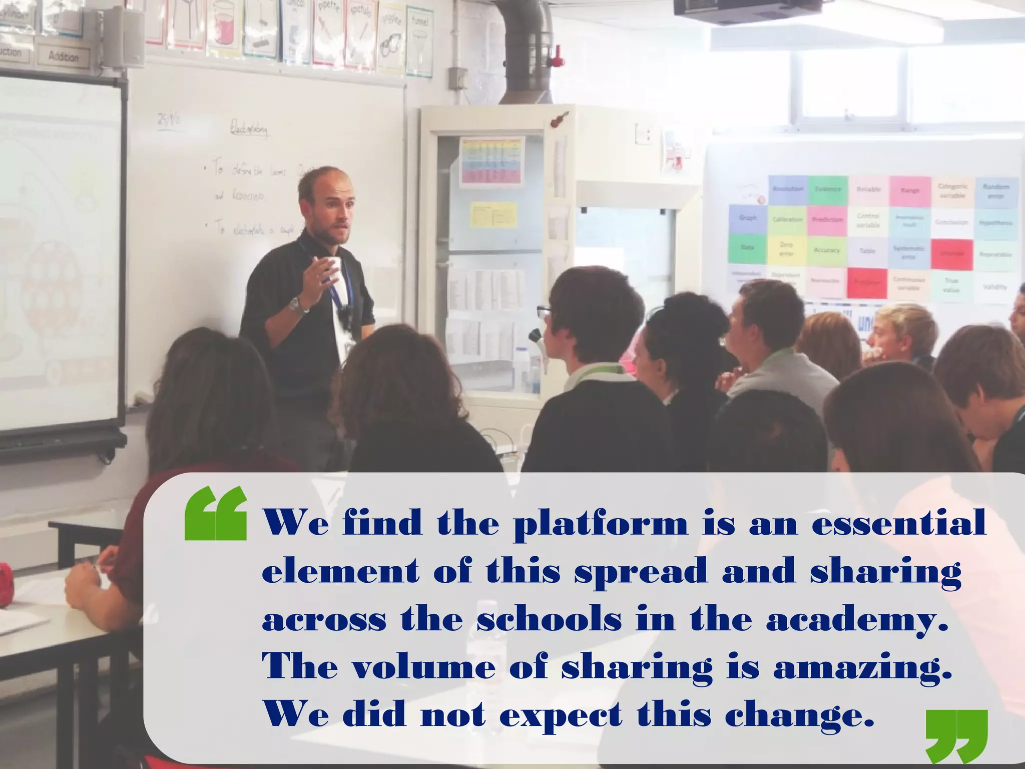 We find the platform is an essential
element of this spread and sharing
across the schools in the academy.
The volume of sharing is amazing.
We did not expect this change.
“
 