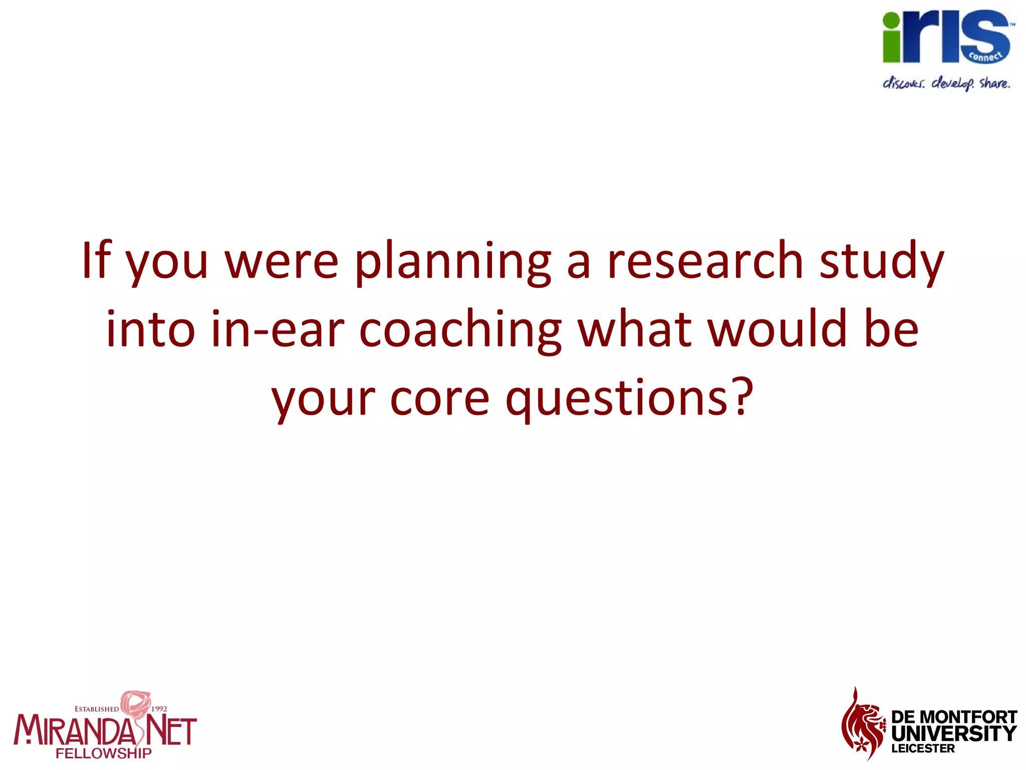 If you were planning a research study
into in-ear coaching what would be
your core questions?
 