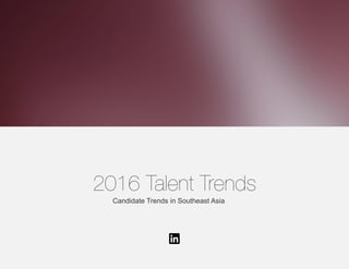 2016 Talent Trends
Candidate Trends in Southeast Asia
 