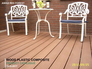 Whatsapp/Wechat/Viber: 0086-15056990989(Derrick Yu) Skype:derrickyu6 Web: www.hslms.com Email:decking@redforest-wpc.com
WOOD PLASTIC COMPOSITE
PRODUCT CATALOGUE
2016-2017
ANHUI RED FOREST
 