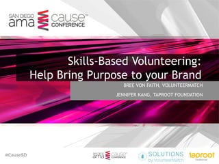 #CauseSD ™
BREE VON FAITH, VOLUNTEERMATCH
JENNIFER KANG, TAPROOT FOUNDATION
Skills-Based Volunteering:
Help Bring Purpose to your Brand
™
 
