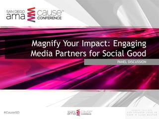 #CauseSD
- R E M O V E T H I S B O X -
A D D S P E A K E R L O G O I N
V I E W  S L I D E M A S T E R
™
PANEL DISCUSSION
Magnify Your Impact: Engaging
Media Partners for Social Good
™
 