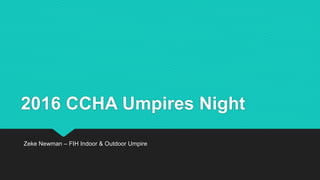 2016 CCHA Umpires Night
Zeke Newman – FIH Indoor & Outdoor Umpire
 