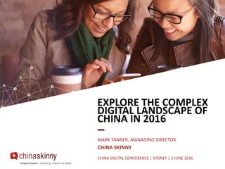 Insights-based | marketing, research & digital
EXPLORE THE COMPLEX
DIGITAL LANDSCAPE OF
CHINA IN 2016
MARK TANNER, MANAGING DIRECTOR
CHINA SKINNY
CHINA DIGITAL CONFERENCE | SYDNEY | 2 JUNE 2016
Insights-based | marketing, research & digital
 