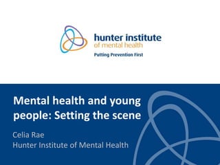 Mental health and young
people: Setting the scene
Celia Rae
Hunter Institute of Mental Health
 