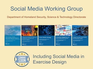 Social Media Working Group
Department of Homeland Security, Science & Technology Directorate
Including Social Media in
Exercise Design
 