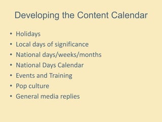 Developing the Content Calendar
• Holidays
• Local days of significance
• National days/weeks/months
• National Days Calendar
• Events and Training
• Pop culture
• General media replies
 