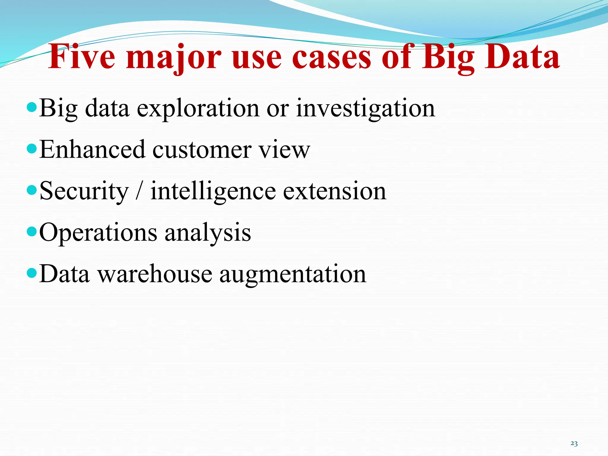 Five major use cases of Big Data
Big data exploration or investigation
Enhanced customer view
Security / intelligence extension
Operations analysis
Data warehouse augmentation
23
 