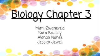 Biology Chapter 3
Mimi Zwaneveld
Kara Bradley
Alanah Nunez
Jessica Jewell
 