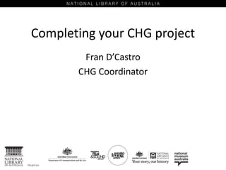Completing your CHG project
Fran D’Castro
CHG Coordinator
 