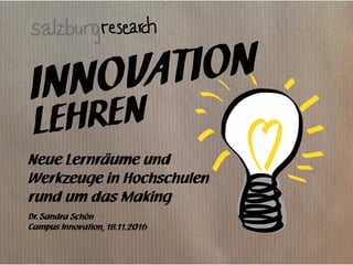 INNOVATION
Neue Lernräume und
Werkzeuge in Hochschulen
rund um das Making
Dr. Sandra Schön
Campus Innovation, 18.11.2016
LEHREN
 