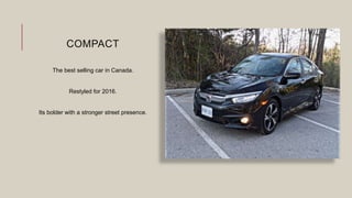 COMPACT
The best selling car in Canada.
Restyled for 2016.
Its bolder with a stronger street presence.
 