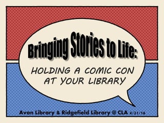 HOLDING A COMIC CON
AT YOUR LIBRARY
Avon Library & Ridgefield Library @ CLA 4/21/16
 