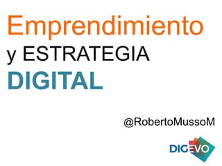 Emprendimiento
y ESTRATEGIA
@RobertoMussoM
DIGITAL
 