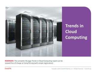 Trends in
Cloud
Computing
REMINDER: The complete 36-page Trends in Cloud Computing report can be
viewed free of charge at CompTIA.org (with simple registration)
Copyright (c) 2016 CompTIA Properties, LLC. All Rights Reserved. | CompTIA.org
 