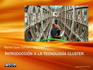 INTRODUCCIÓN A LA TECNOLOGÍA CLUSTER
raineropenschool.com/bigdata
Rainer Open School – Big Data
 