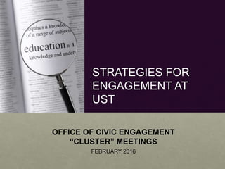 STRATEGIES FOR
ENGAGEMENT AT
UST
OFFICE OF CIVIC ENGAGEMENT
“CLUSTER” MEETINGS
FEBRUARY 2016
 