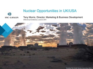 ›Nuclear Opportunities in UK/USA
›Tony Morris, Director, Marketing & Business Development
CNS Annual Conference, June 22, 2016
 