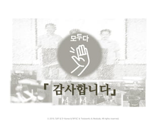 『 감사합니다』
ⓒ 2016. SAP & D-Korea & MYSC & Testworks & Moduda. All rights reserved.
 