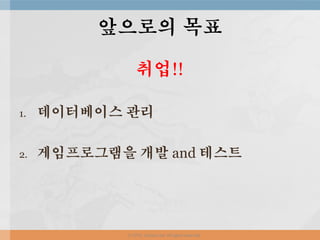 취업!!
1. 데이터베이스 관리
2. 게임프로그램을 개발 and 테스트
앞으로의 목표
ⓒ 2016. Junhee Lee. All rights reserved.
 
