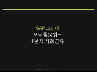 SAP 코리아
오티즘@워크
1년차 사례공유
© 2016 SAP SE or an SAP affiliate company. All rights reserved.
 