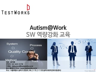 Autism@Work
SW 역량강화 교육
대표 : 윤석원
연락처 : 02-423-5178
이메일 : daleyoon@testworks.co.kr
회사 홈페이지 주소 : www.testworks.co.kr
주소 : 서울특별시 송파구 문정로 246, 2-10, 2-11호(송파사회적경제지원센터)
 