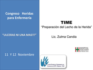 TIME
“Preparación del Lecho de la Herida”
Congreso Heridas
para Enfermería
“ULCERAS NI UNA MAS!!!”
11 Y 12 Noviembre
Lic. Zulma Candia
 