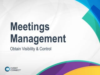 Meetings
Management
Obtain Visibility & Control
 