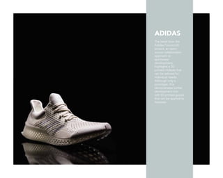 ADIDAS
The latest from the
Adidas Futurecraft
project, an open-
source collaboration
approach to
sportswear
development,
highlights a 3D
printed midsole that
can be tailored for
individual needs.
Although only a
prototype, this
demonstrates further
development into
soft 3D printed goods
that can be applied to
footwear.
 
