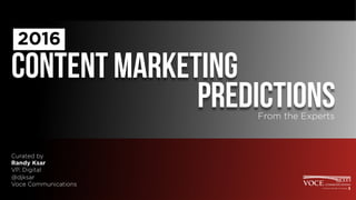 2016
Content Marketing
Predictions 	
  
Curated by
Randy Ksar
VP, Digital
@djksar
Voce Communications
From the Experts
 