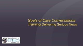 Goals of Care Conversations
Training Delivering Serious News
 