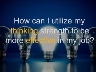 How can I utilize my
thinking strength to be
more effective in my job?
 