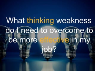 What thinking weakness
do I need to overcome to
be more effective in my
job?
 