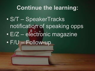 Continue the learning:
• S/T – SpeakerTracks
notification of speaking opps
• E/Z – electronic magazine
• F/U – Follow-up
 