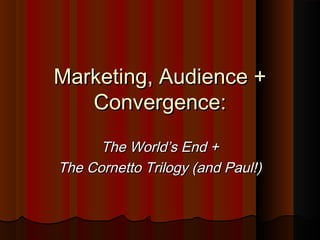 Marketing, Audience +Marketing, Audience +
Convergence:Convergence:
The World’s End +The World’s End +
The Cornetto Trilogy (and Paul!)The Cornetto Trilogy (and Paul!)
 
