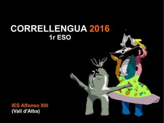 IES Alfonso XIII
(Vall d'Alba)
CORRELLENGUA 2016
1r ESO
 